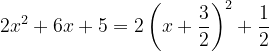 \dpi{120} 2x^{2}+6x+5=2\left ( x+\frac{3}{2} \right )^{2}+\frac{1}{2}